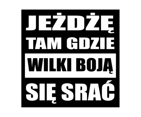 JEŻDŻĘ TAM, GDZIE WILKI BOJĄ SIĘ SRAĆ - naklejka