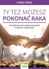 Ty też możesz pokonać raka – kompleksowy plan terapii naturalnych w leczeniu nowotworów – Chris Wark