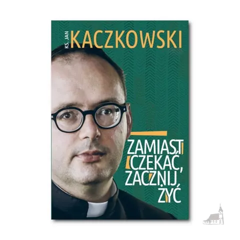 ZAMIAST CZEKAĆ ZACZNIJ ŻYĆ Jan Kaczkowski