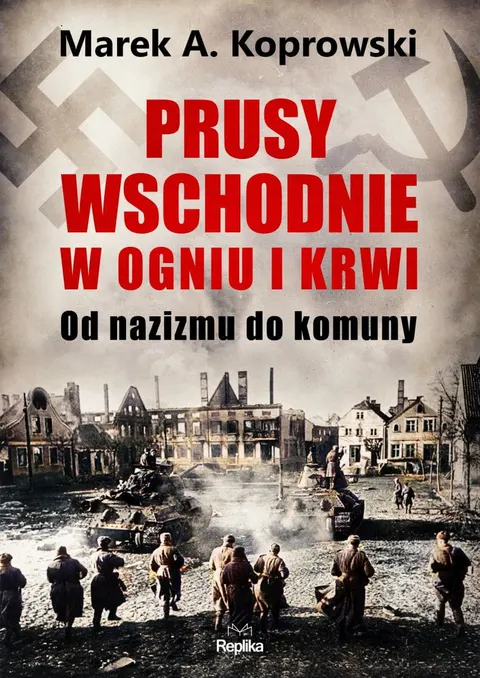 Prusy Wschodnie w ogniu i krwi Marek A. Koprowski