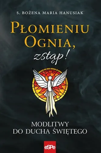 Płomieniu Ognia zstąp! Modlitwy do ducha świętego. s. Bożena Maria Hanusiak