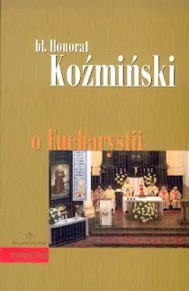 O Eucharystii - bł. Honorat Koźmiński (książka) - bł. Honorat Koźmiński, Eucharystia, Wydawnictwo Księgarnia św. Jacka, 2005 r., oprawa miękka - 17785