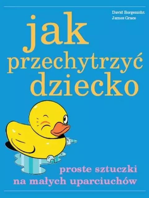 Jak przechytrzyć dziecko. Proste sztuczki na małych uparciuchów