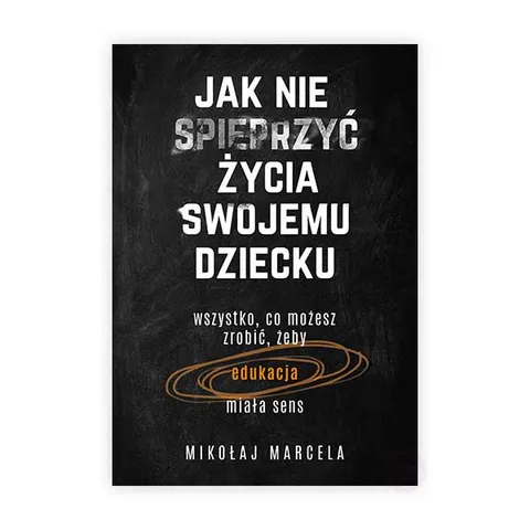 Jak nie spieprzyć życia swojemu dziecku
