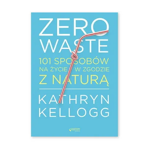 Zero waste. 101 sposobów na życie w zgodzie z naturą