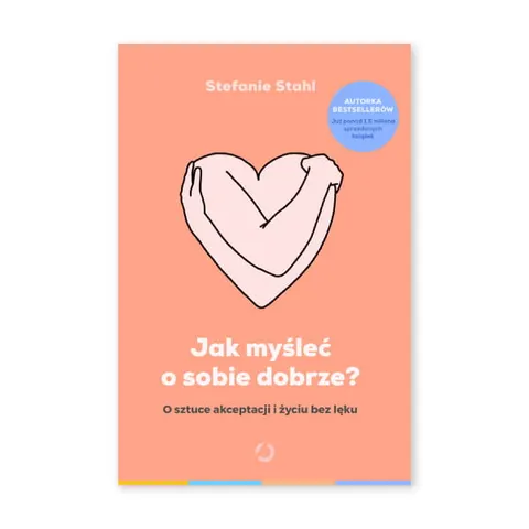 Jak myśleć o sobie dobrze? O sztuce akceptacji i życiu bez lęku