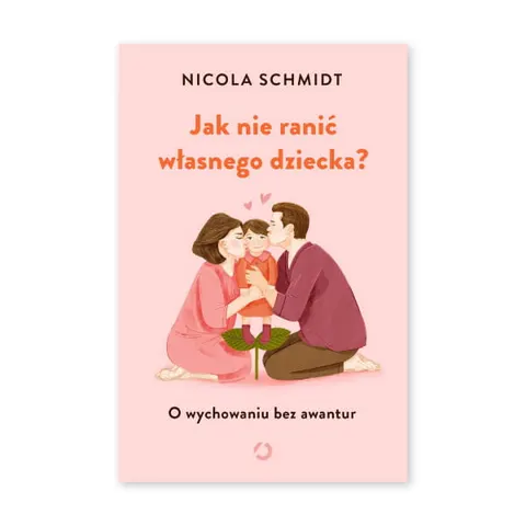 Jak nie ranić własnego dziecka? O wychowaniu bez awantur