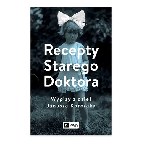 Recepty Starego Doktora. Wypisy z dzieł Janusza Korczaka