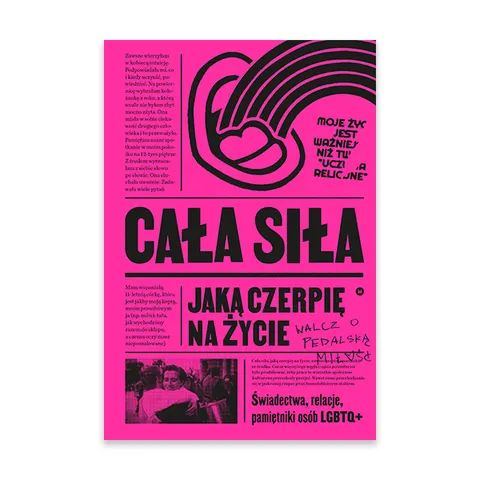 Cała siła, jaką czerpię na życie. Świadectwa, relacje, pamiętniki osób LGBTQ+ w Polsce