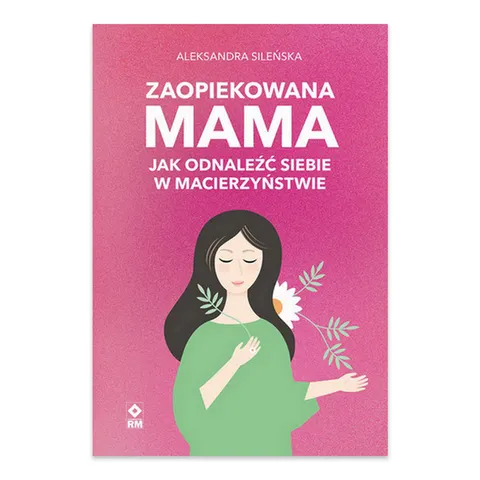 Zaopiekowana mama. Jak odnaleźć siebie w macierzyństwie