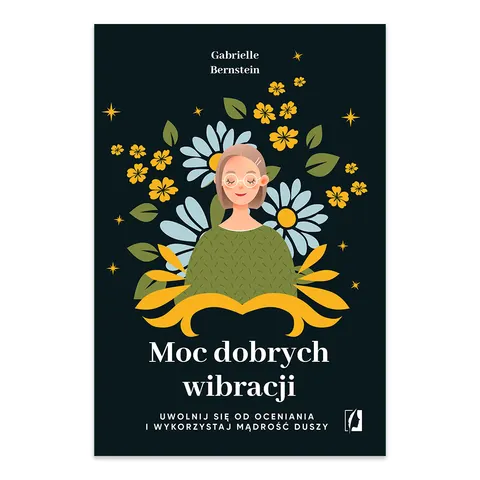 Moc dobrych wibracji. Uwolnij się od oceniania i wykorzystaj mądrość duszy