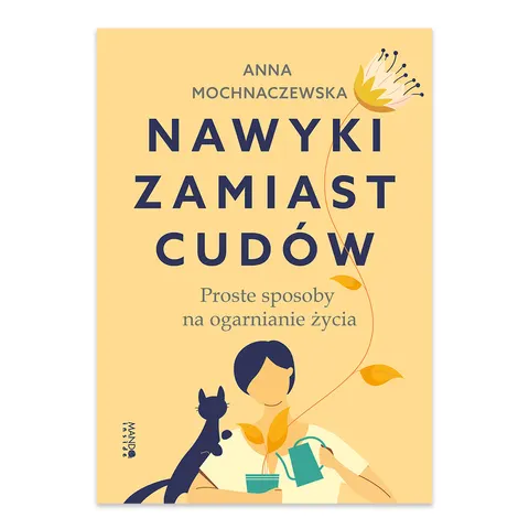 Nawyki zamiast cudów. Proste sposoby na ogarnianie życia