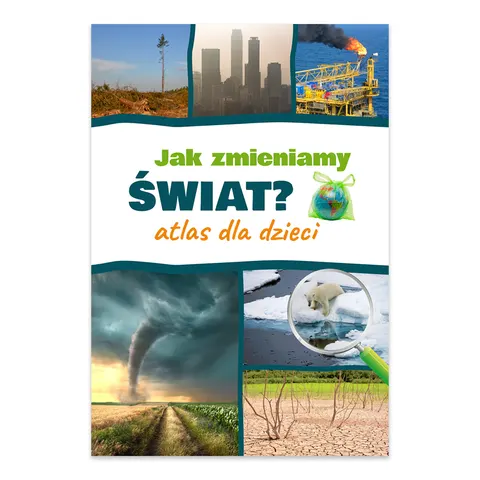 Jak zmieniamy świat? Atlas dla dzieci