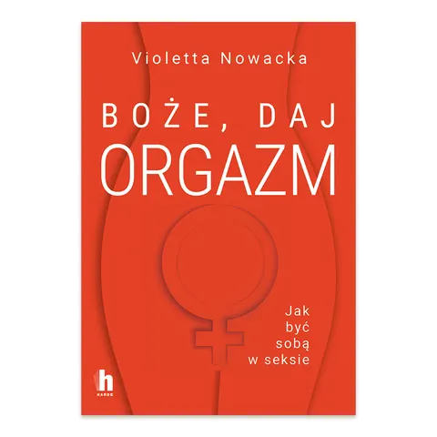 Boże, daj orgazm. Jak być sobą w seksie