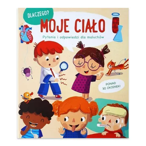 Moje ciało. Dlaczego? Pytania i odpowiedzi dla maluchów