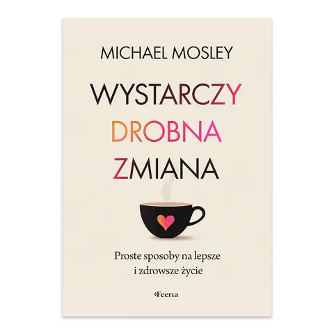 Wystarczy drobna zmiana. Proste sposoby na lepsze i zdrowsze życie