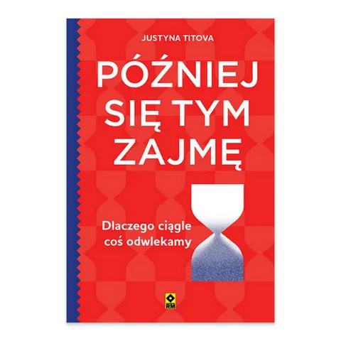 Później się tym zajmę. Dlaczego ciągle coś odwlekamy