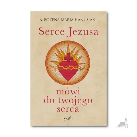 Serce Jezusa mówi do twojego serca. s. Bożena Maria Hanusiak