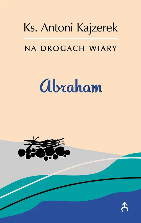 Abraham. Na drogach wiary. Ks. Antoni Kajzerek